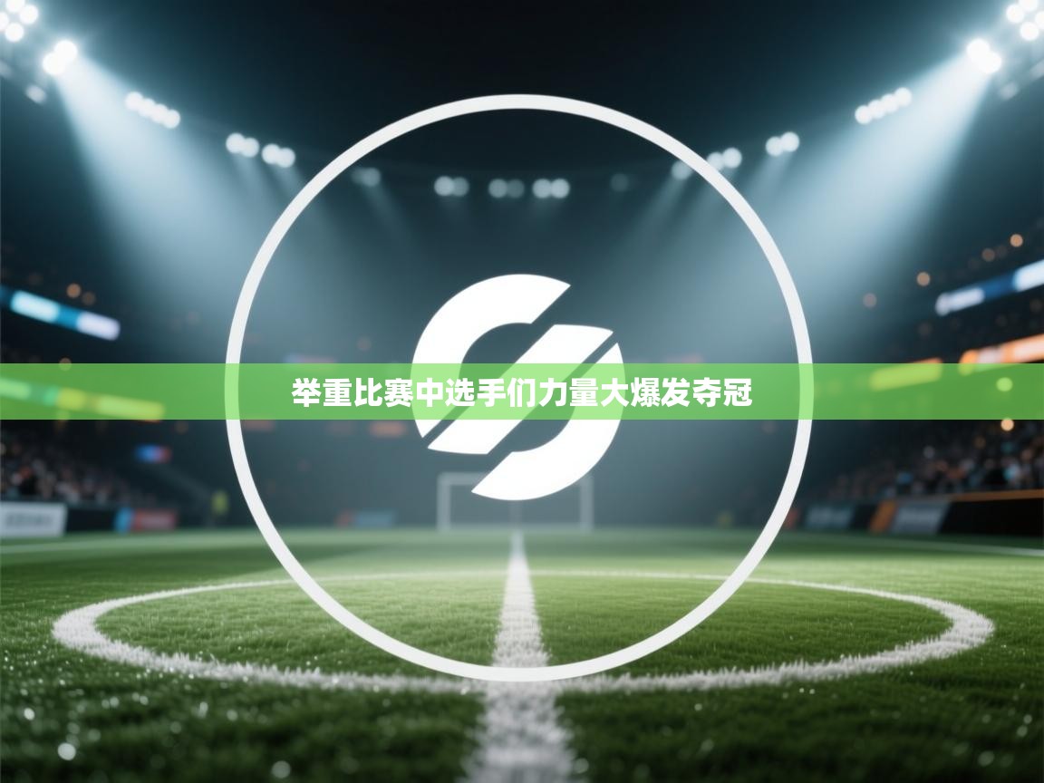 举重比赛中选手们力量大爆发夺冠  第1张