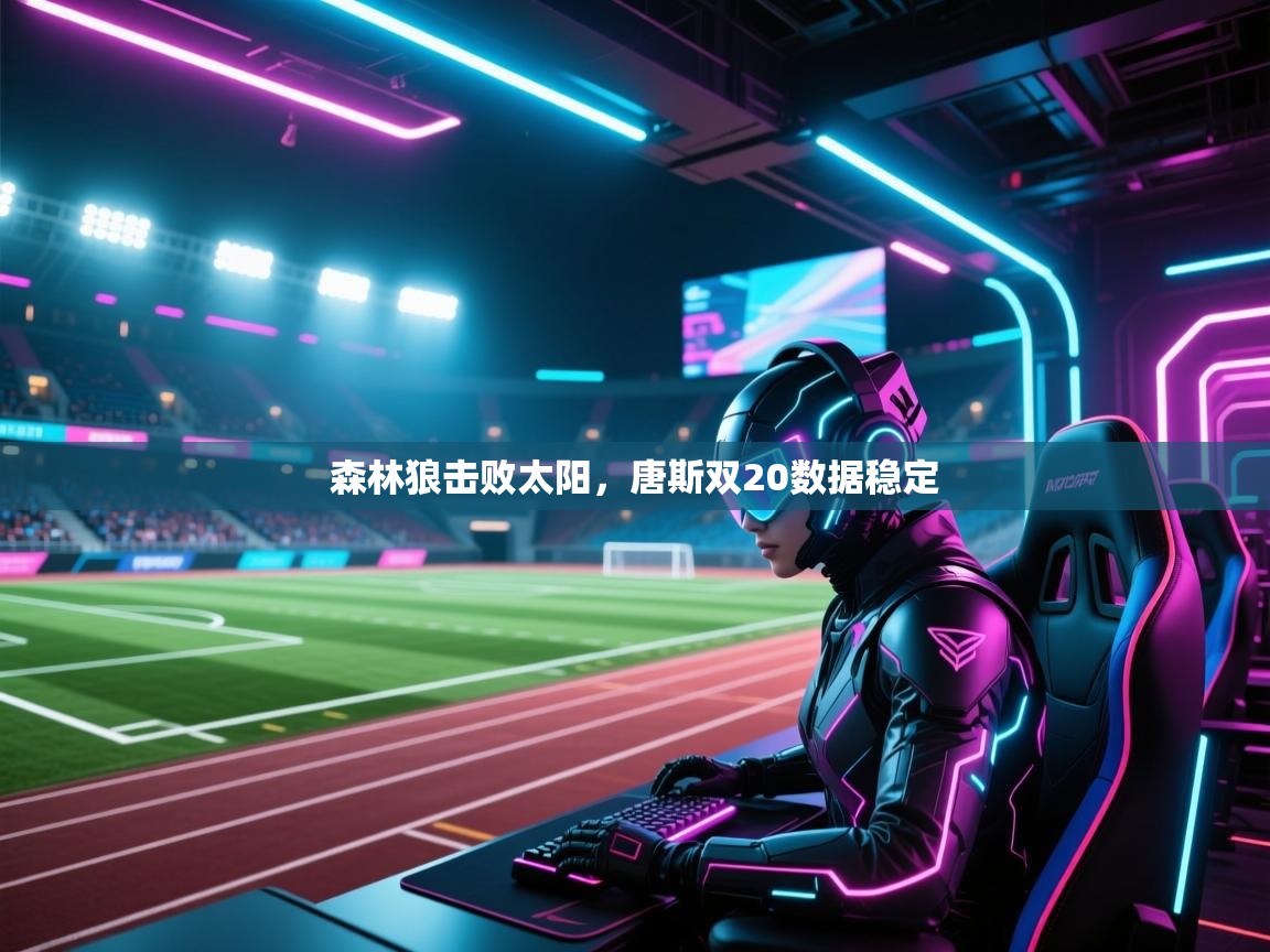 森林狼击败太阳，唐斯双20数据稳定  第2张