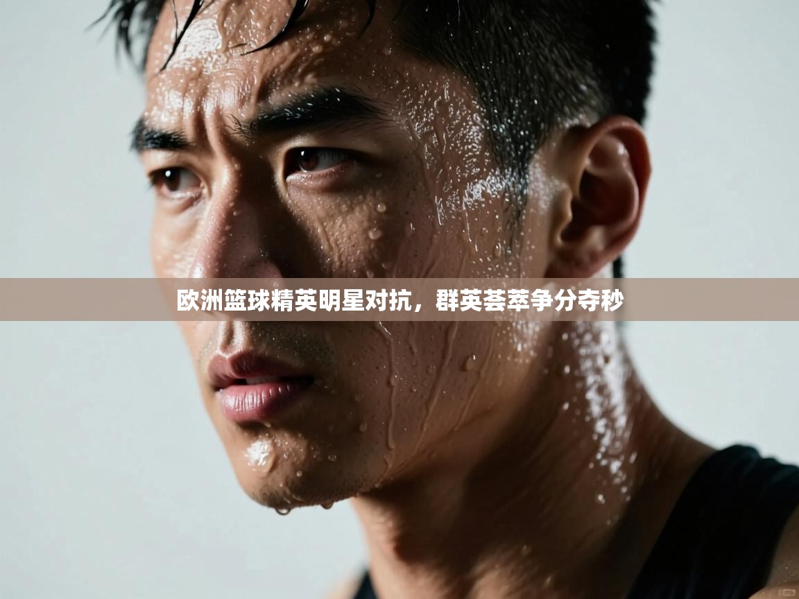 欧洲篮球精英明星对抗，群英荟萃争分夺秒  第1张