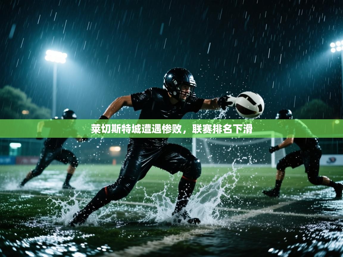 莱切斯特城遭遇惨败，联赛排名下滑  第2张