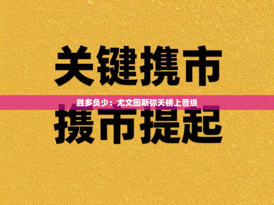 胜多负少:尤文图斯弥天榜上晋级 第2张